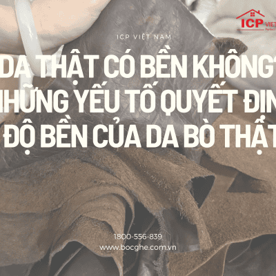 DA THẬT CÓ BỀN KHÔNG? NHỮNG YẾU TỐ QUYẾT ĐỊNH ĐỘ BỀN CỦA DA BÒ THẬT